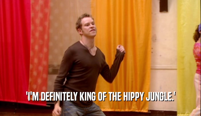 'I'M DEFINITELY KING OF THE HIPPY JUNGLE.'
  