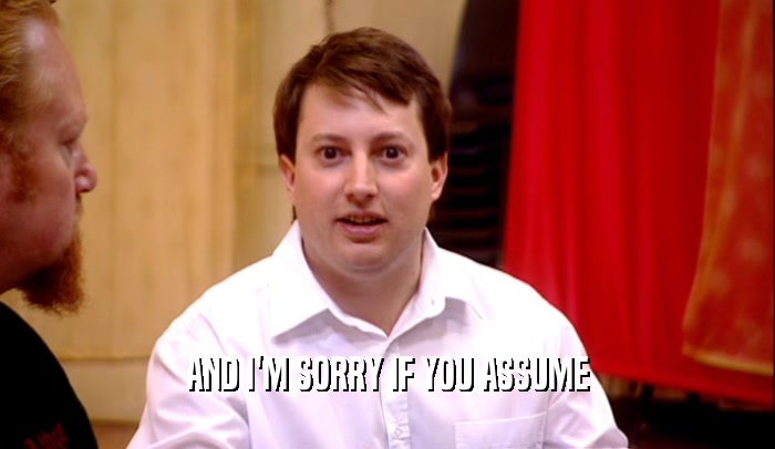 AND I'M SORRY IF YOU ASSUME  