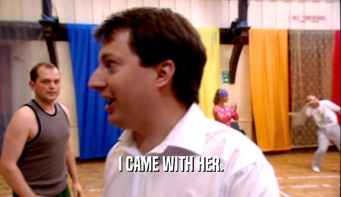 I CAME WITH HER.  