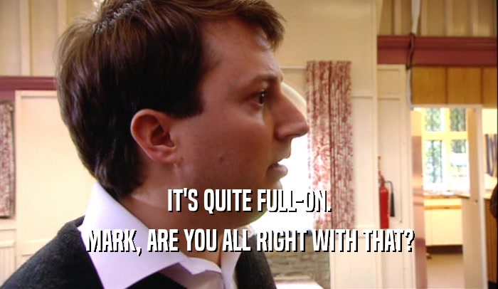 IT'S QUITE FULL-ON. MARK, ARE YOU ALL RIGHT WITH THAT? 