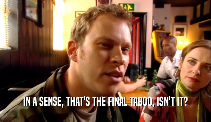 IN A SENSE, THAT'S THE FINAL TABOO, ISN'T IT?  