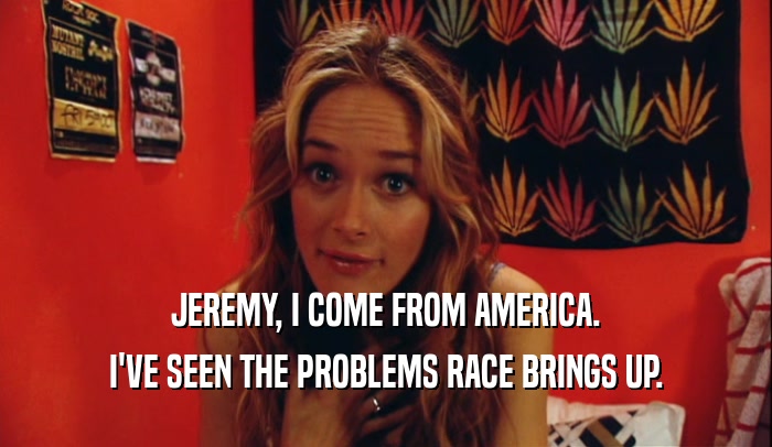 JEREMY, I COME FROM AMERICA. I'VE SEEN THE PROBLEMS RACE BRINGS UP. 