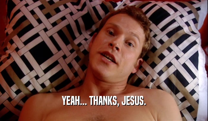 YEAH... THANKS, JESUS.  