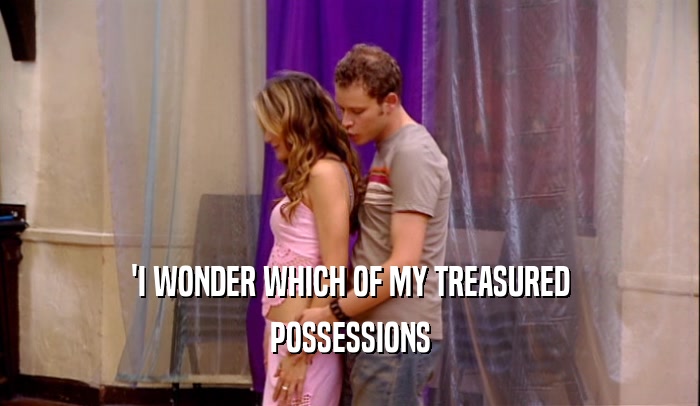 'I WONDER WHICH OF MY TREASURED POSSESSIONS 