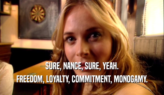 SURE, NANCE, SURE, YEAH. FREEDOM, LOYALTY, COMMITMENT, MONOGAMY. 