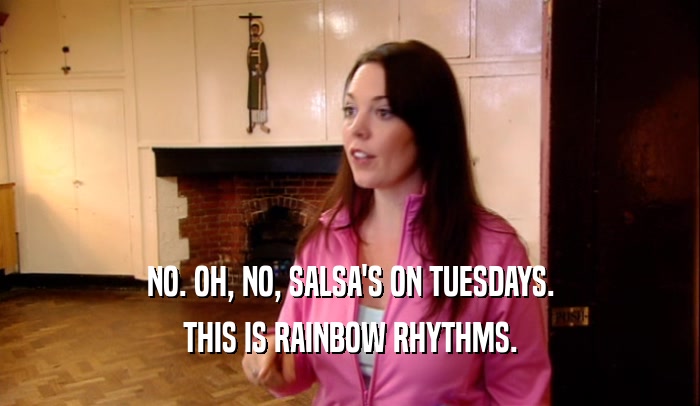 NO. OH, NO, SALSA'S ON TUESDAYS. THIS IS RAINBOW RHYTHMS. 