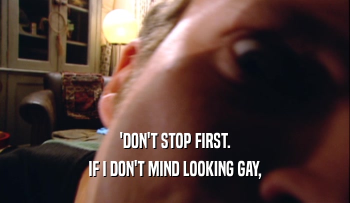 'DON'T STOP FIRST. IF I DON'T MIND LOOKING GAY, 