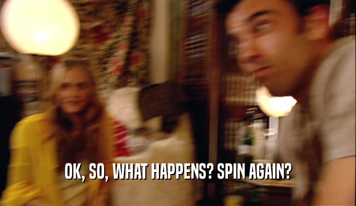 OK, SO, WHAT HAPPENS? SPIN AGAIN?  
