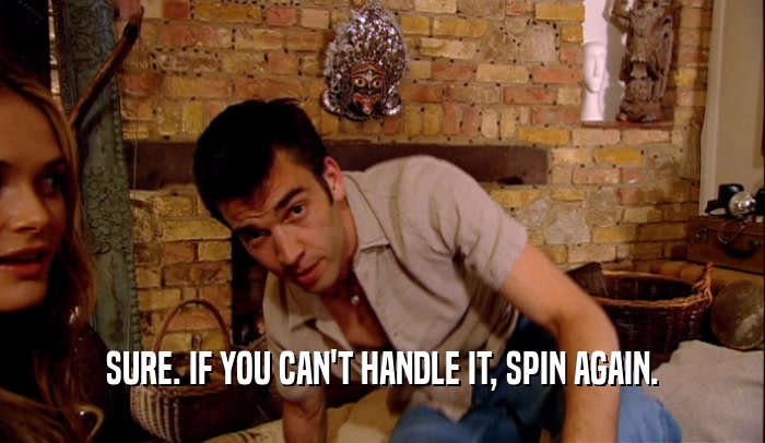 SURE. IF YOU CAN'T HANDLE IT, SPIN AGAIN.  