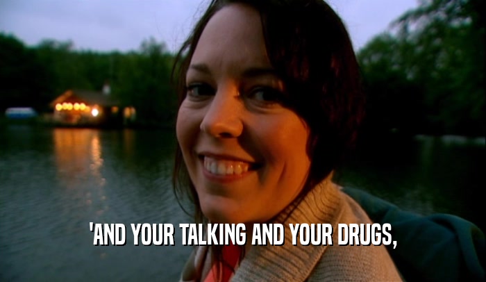 'AND YOUR TALKING AND YOUR DRUGS,  