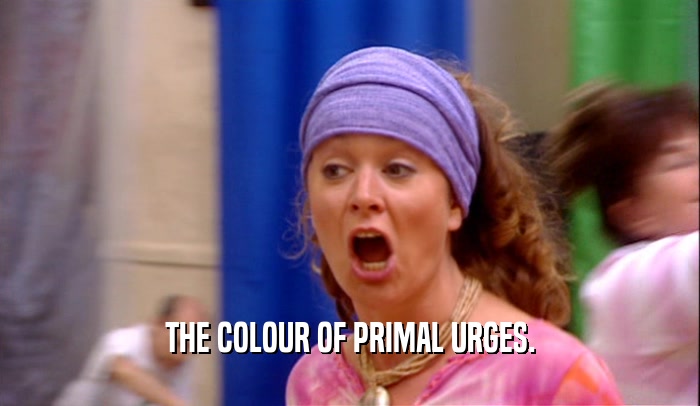 THE COLOUR OF PRIMAL URGES.
  