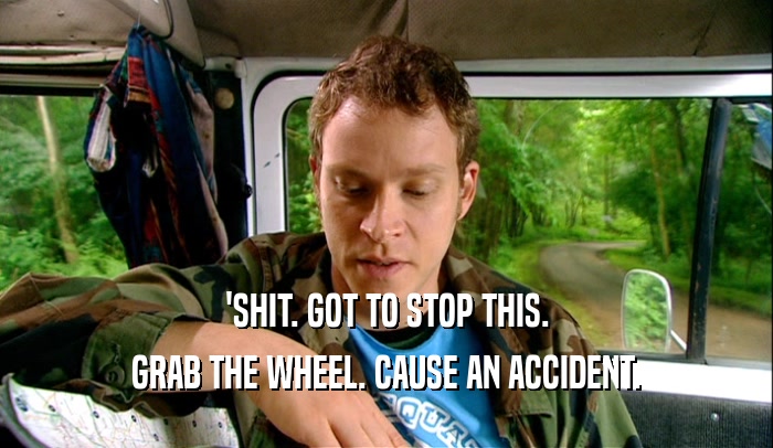 'SHIT. GOT TO STOP THIS. GRAB THE WHEEL. CAUSE AN ACCIDENT. 