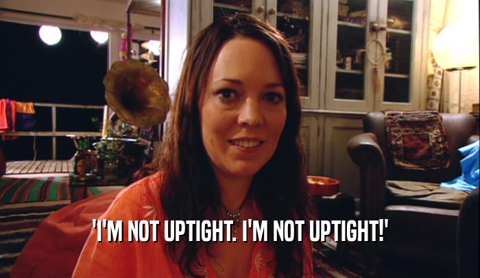'I'M NOT UPTIGHT. I'M NOT UPTIGHT!'  