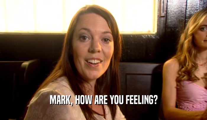 MARK, HOW ARE YOU FEELING?  