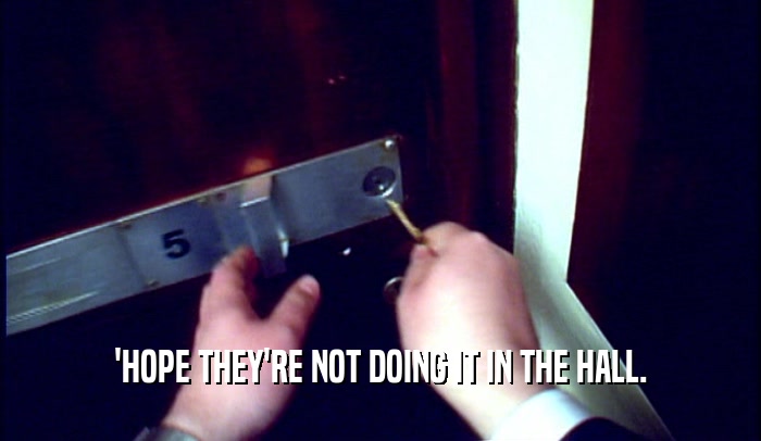 'HOPE THEY'RE NOT DOING IT IN THE HALL.  