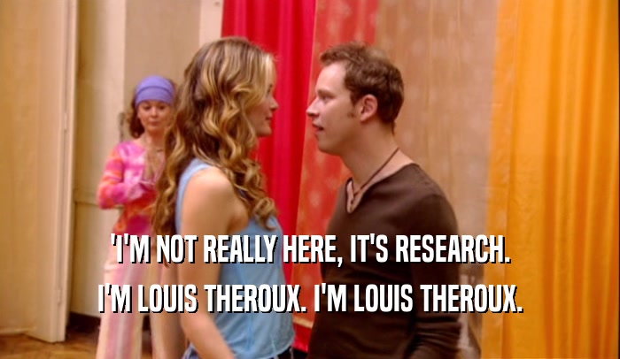 'I'M NOT REALLY HERE, IT'S RESEARCH. I'M LOUIS THEROUX. I'M LOUIS THEROUX. 