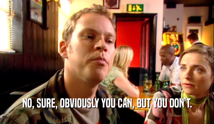 NO, SURE, OBVIOUSLY YOU CAN, BUT YOU DON'T.  