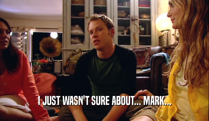 I JUST WASN'T SURE ABOUT... MARK...  