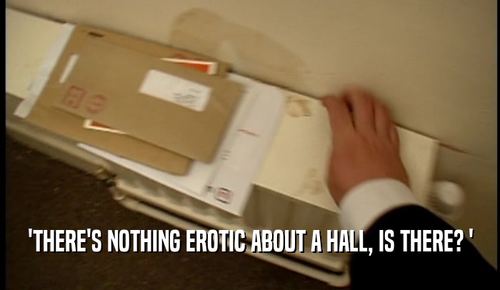 'THERE'S NOTHING EROTIC ABOUT A HALL, IS THERE? '  