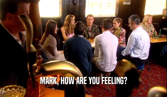 MARK, HOW ARE YOU FEELING?  