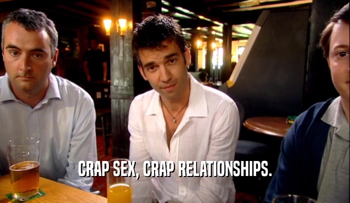 CRAP SEX, CRAP RELATIONSHIPS.  