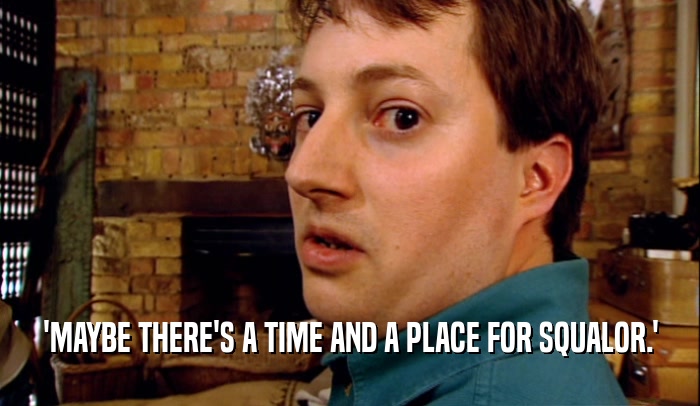 'MAYBE THERE'S A TIME AND A PLACE FOR SQUALOR.'  