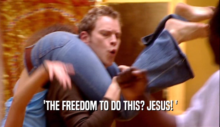 'THE FREEDOM TO DO THIS? JESUS! '  