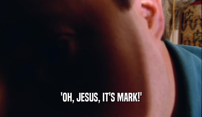 'OH, JESUS, IT'S MARK!'  