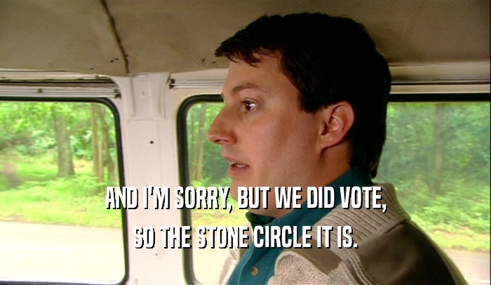 AND I'M SORRY, BUT WE DID VOTE, SO THE STONE CIRCLE IT IS. 