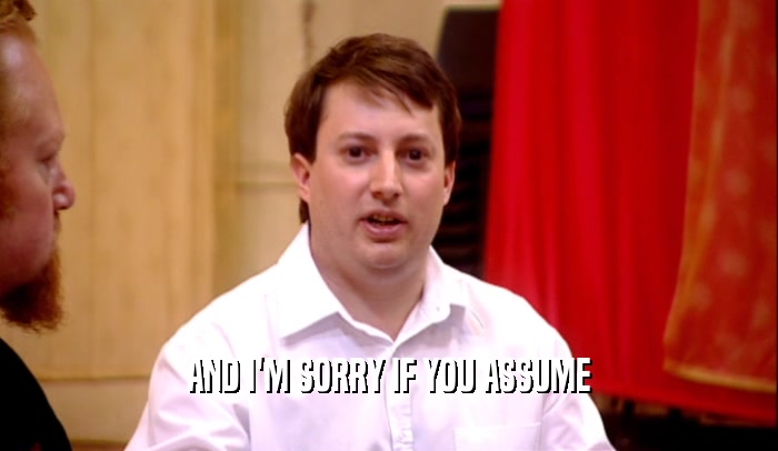 AND I'M SORRY IF YOU ASSUME  