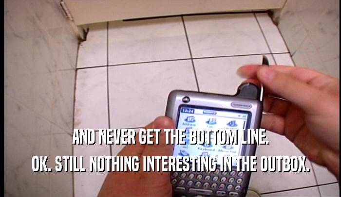 AND NEVER GET THE BOTTOM LINE. OK. STILL NOTHING INTERESTING IN THE OUTBOX. 