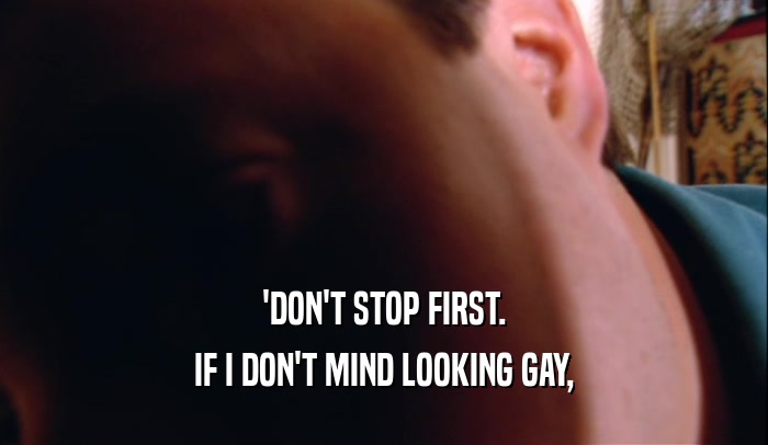 'DON'T STOP FIRST. IF I DON'T MIND LOOKING GAY, 