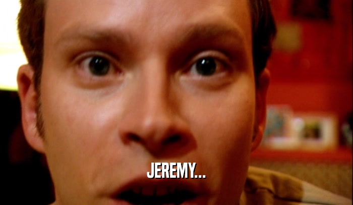 JEREMY...  