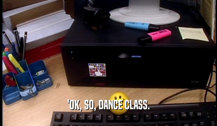 'OK, SO, DANCE CLASS.
  