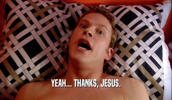 YEAH... THANKS, JESUS.  