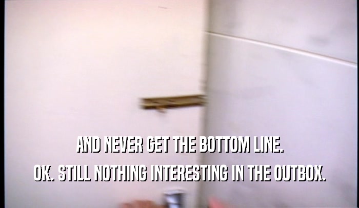 AND NEVER GET THE BOTTOM LINE. OK. STILL NOTHING INTERESTING IN THE OUTBOX. 