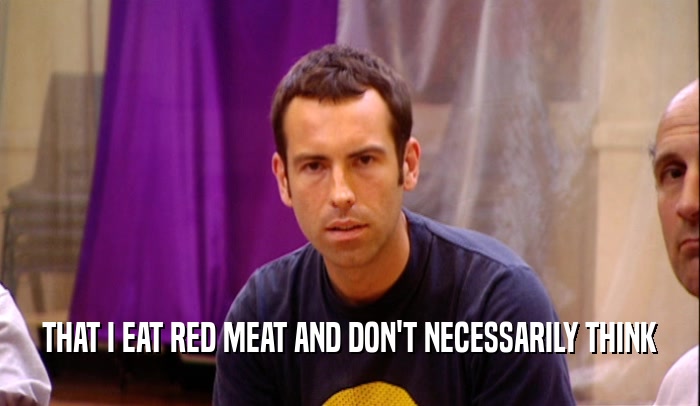 THAT I EAT RED MEAT AND DON'T NECESSARILY THINK  