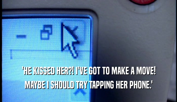 'HE KISSED HER?! I'VE GOT TO MAKE A MOVE! MAYBE I SHOULD TRY TAPPING HER PHONE.' 