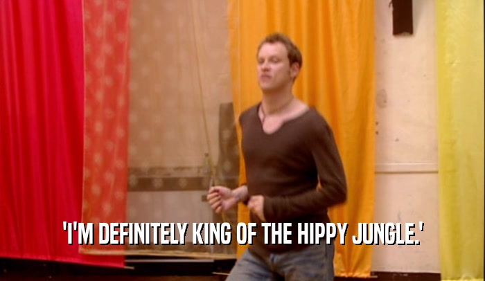 'I'M DEFINITELY KING OF THE HIPPY JUNGLE.'
  