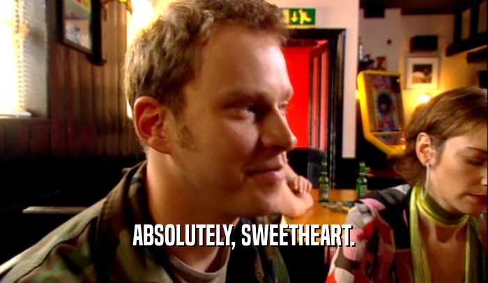 ABSOLUTELY, SWEETHEART.  