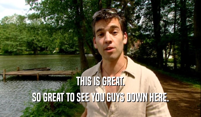 THIS IS GREAT. SO GREAT TO SEE YOU GUYS DOWN HERE. 