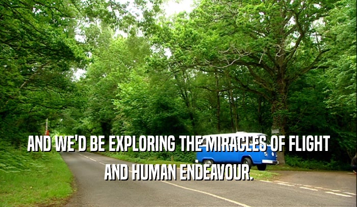 AND WE'D BE EXPLORING THE MIRACLES OF FLIGHT AND HUMAN ENDEAVOUR. 