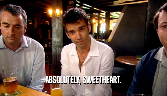 ABSOLUTELY, SWEETHEART.  