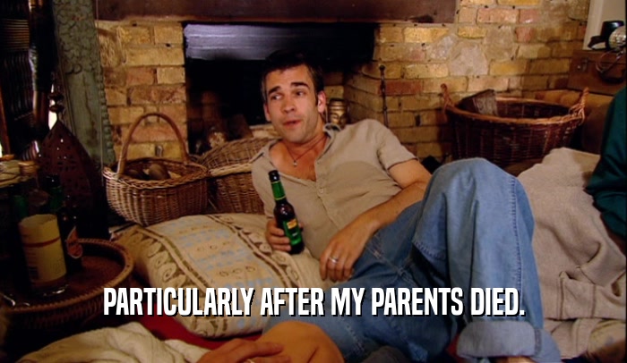 PARTICULARLY AFTER MY PARENTS DIED.  