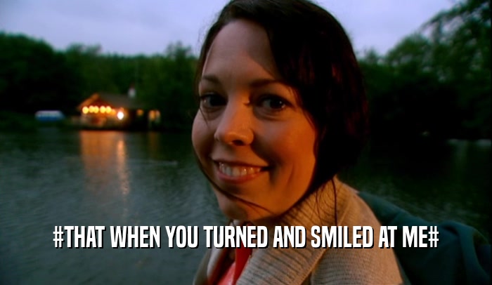 #THAT WHEN YOU TURNED AND SMILED AT ME#  