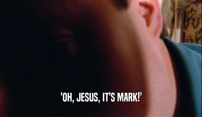 'OH, JESUS, IT'S MARK!'  