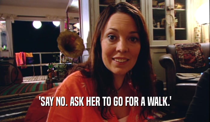 'SAY NO. ASK HER TO GO FOR A WALK.'  
