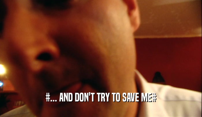 #... AND DON'T TRY TO SAVE ME#  