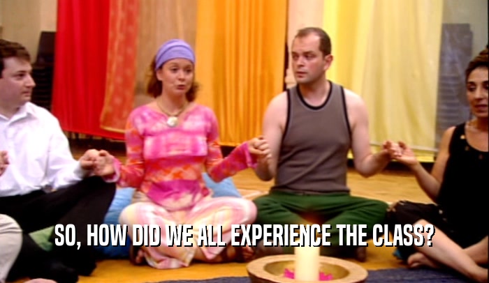 SO, HOW DID WE ALL EXPERIENCE THE CLASS?  