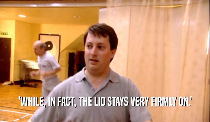 'WHILE, IN FACT, THE LID STAYS VERY FIRMLY ON.'  